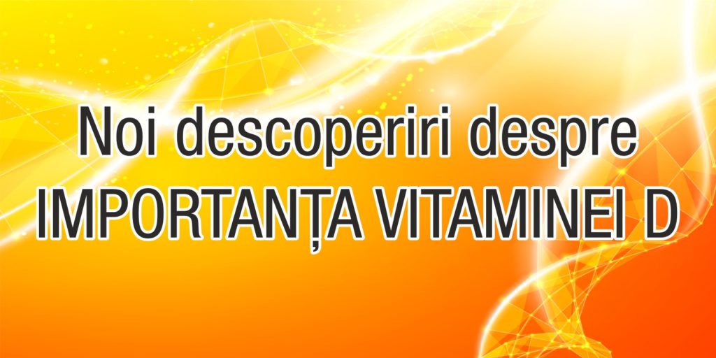 Noi descoperiri despre importanța Vitaminei D